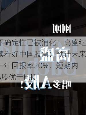 不确定性已被消化！高盛继续看好中国股票：预计未来一年回报率20%，短期内A股优于H股