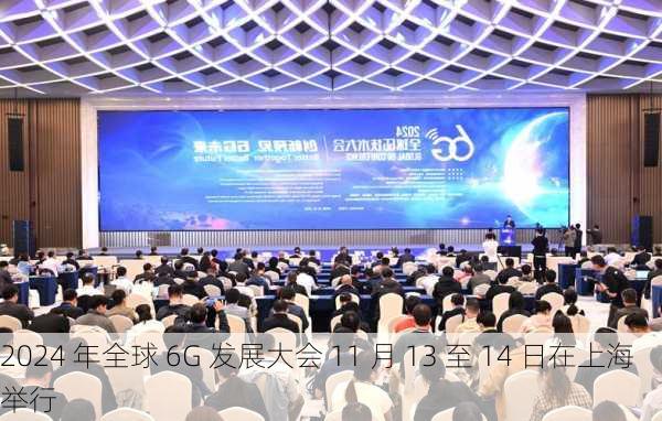 2024 年全球 6G 发展大会 11 月 13 至 14 日在上海举行