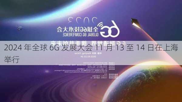 2024 年全球 6G 发展大会 11 月 13 至 14 日在上海举行