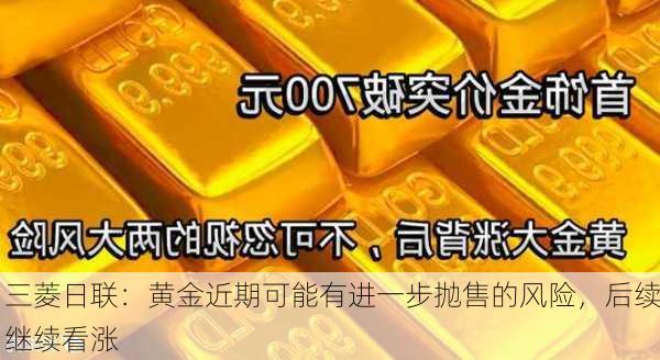 三菱日联：黄金近期可能有进一步抛售的风险，后续继续看涨