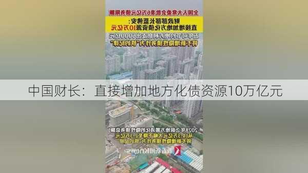 中国财长：直接增加地方化债资源10万亿元