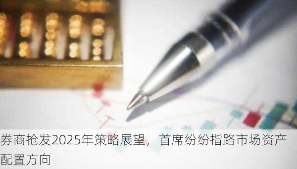 券商抢发2025年策略展望，首席纷纷指路市场资产配置方向