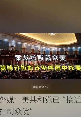 外媒：美共和党已“接近控制众院”