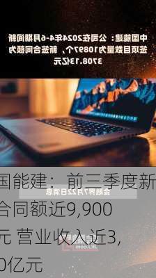 中国能建：前三季度新签合同额近9,900亿元 营业收入近3,000亿元