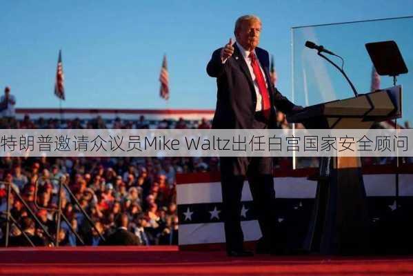 特朗普邀请众议员Mike Waltz出任白宫国家安全顾问