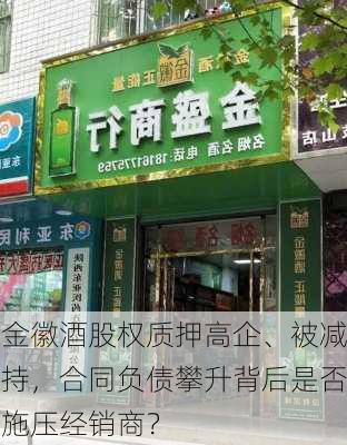 金徽酒股权质押高企、被减持，合同负债攀升背后是否施压经销商？