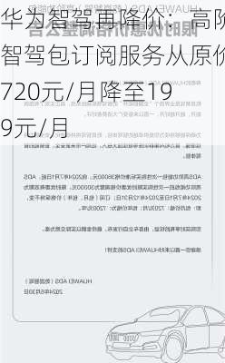 华为智驾再降价：高阶智驾包订阅服务从原价720元/月降至199元/月