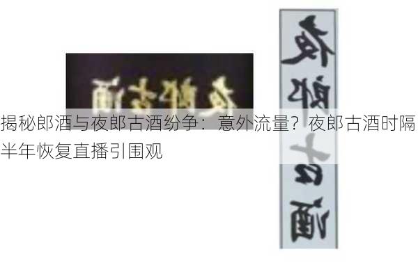 揭秘郎酒与夜郎古酒纷争：意外流量？夜郎古酒时隔半年恢复直播引围观