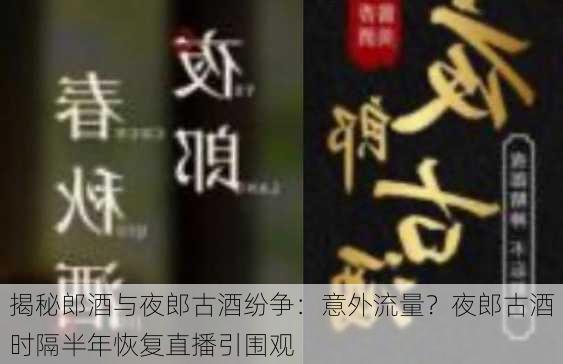 揭秘郎酒与夜郎古酒纷争：意外流量？夜郎古酒时隔半年恢复直播引围观