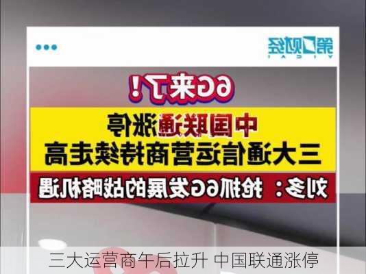 三大运营商午后拉升 中国联通涨停