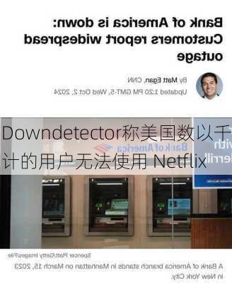 Downdetector称美国数以千计的用户无法使用 Netflix