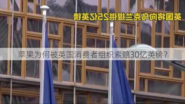 苹果为何被英国消费者组织索赔30亿英镑？